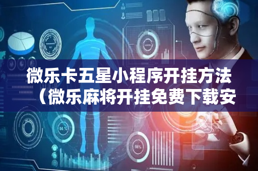 微乐卡五星小程序开挂方法（微乐麻将开挂免费下载安装）