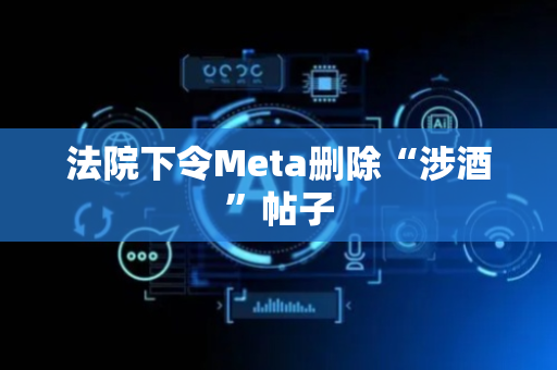 法院下令Meta删除“涉酒”帖子