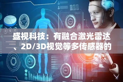 盛视科技：有融合激光雷达、2D/3D视觉等多传感器的slam导航技术和BEV动态障碍实物感知技术储备
