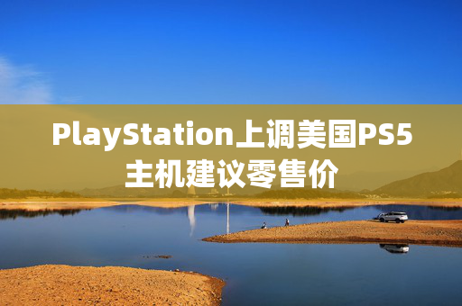 PlayStation上调美国PS5主机建议零售价