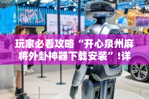 玩家必看攻略“开心泉州麻将外卦神器下载安装”!详细开挂教程-抖音