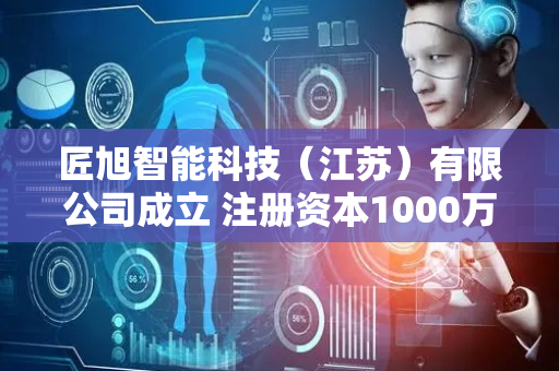 匠旭智能科技（江苏）有限公司成立 注册资本1000万人民币