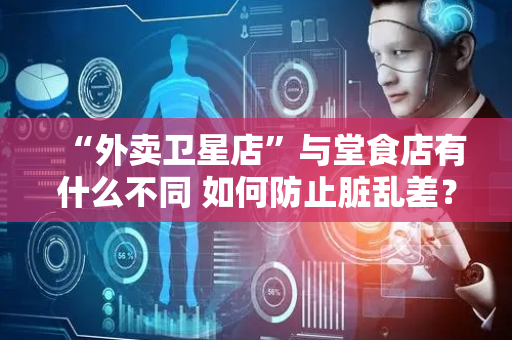 “外卖卫星店”与堂食店有什么不同 如何防止脏乱差？