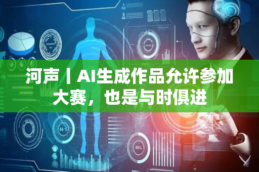 河声丨AI生成作品允许参加大赛，也是与时俱进