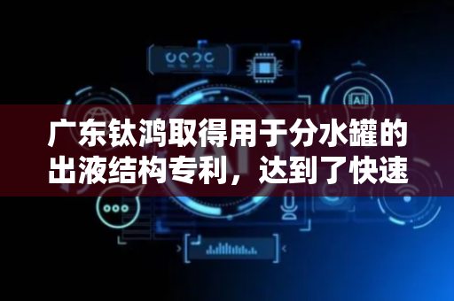 广东钛鸿取得用于分水罐的出液结构专利，达到了快速安装拆卸滤网的效果