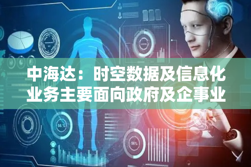 中海达：时空数据及信息化业务主要面向政府及企事业单位，以软件及服务相结合为主