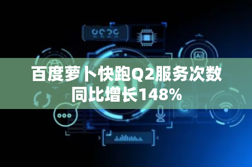 百度萝卜快跑Q2服务次数同比增长148%