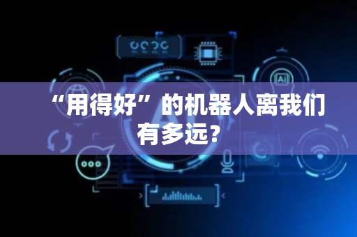 “用得好”的机器人离我们有多远？