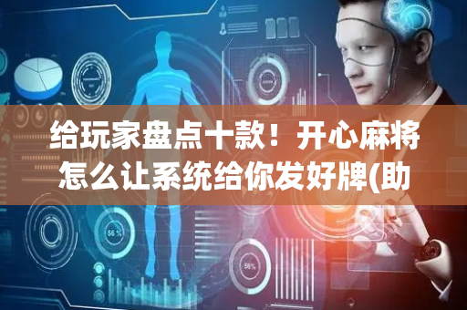 给玩家盘点十款！开心麻将怎么让系统给你发好牌(助赢软件有规律吗)