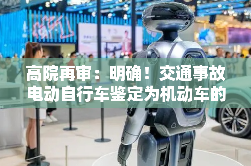 高院再审：明确！交通事故电动自行车鉴定为机动车的，生产商和销售商承担连带赔偿责任！