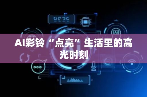 AI彩铃“点亮”生活里的高光时刻