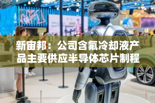 新宙邦：公司含氟冷却液产品主要供应半导体芯片制程冷却及数据中心浸没式冷却