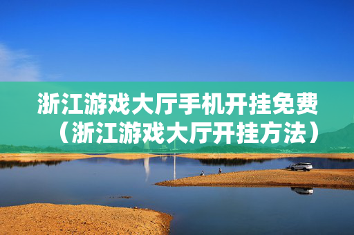 浙江游戏大厅手机开挂免费（浙江游戏大厅开挂方法）