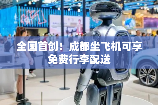 全国首创！成都坐飞机可享免费行李配送