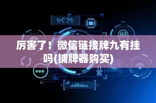 厉害了！微信链接牌九有挂吗(铺牌器购买)