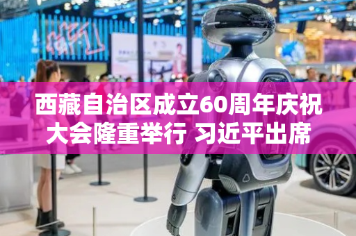 西藏自治区成立60周年庆祝大会隆重举行 习近平出席大会