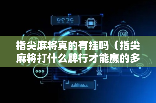 指尖麻将真的有挂吗（指尖麻将打什么牌行才能赢的多）
