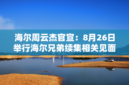 海尔周云杰官宣：8月26日举行海尔兄弟续集相关见面会