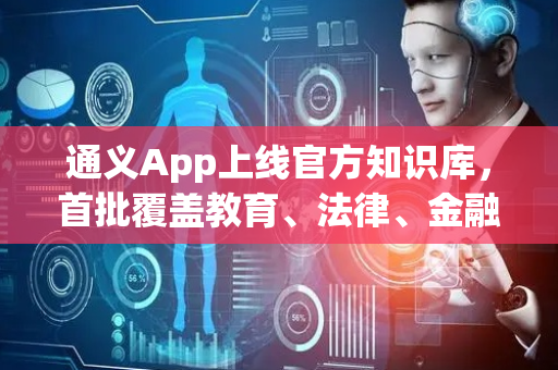 通义App上线官方知识库，首批覆盖教育、法律、金融等五大领域