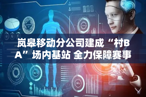 岚皋移动分公司建成“村BA”场内基站 全力保障赛事通信畅通