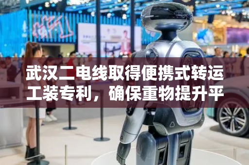 武汉二电线取得便携式转运工装专利，确保重物提升平衡稳定