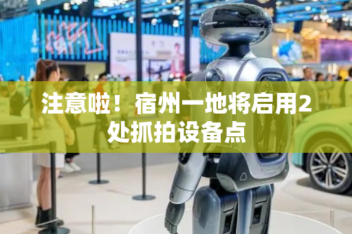 注意啦！宿州一地将启用2处抓拍设备点