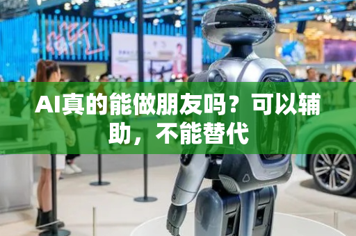AI真的能做朋友吗？可以辅助，不能替代