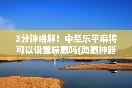 3分钟讲解！中至乐平麻将可以设置输赢吗(助赢神器购买)