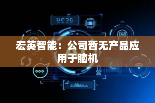 宏英智能：公司暂无产品应用于脑机