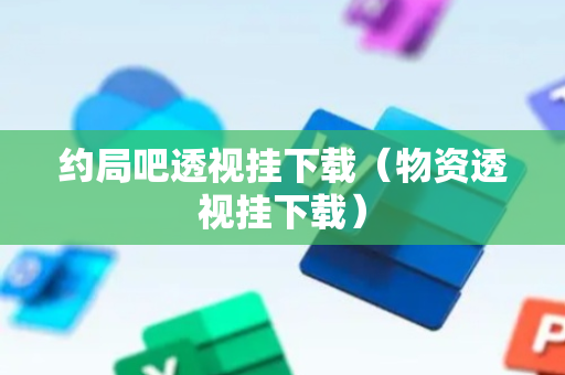 约局吧透视挂下载（物资透视挂下载）