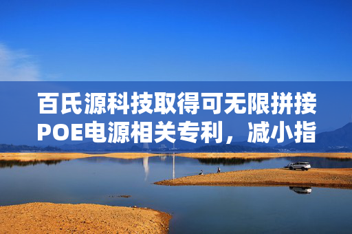 百氏源科技取得可无限拼接POE电源相关专利，减小指示灯所处空间增大亮度