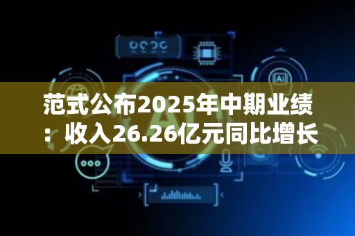 范式公布2025年中期业绩：收入26.26亿元同比增长40.7% 亏损大幅收窄71.2%