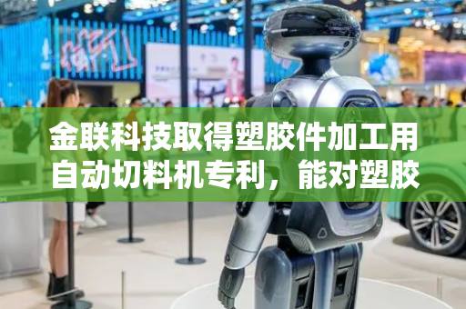 金联科技取得塑胶件加工用自动切料机专利，能对塑胶件切割时进行定位