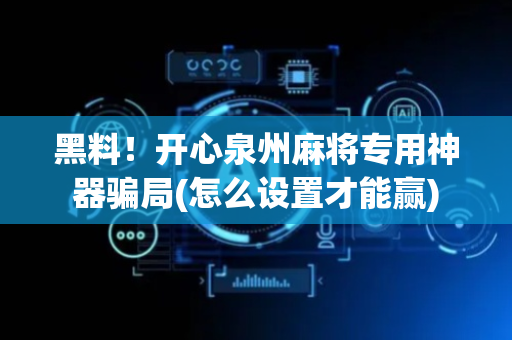 黑料！开心泉州麻将专用神器骗局(怎么设置才能赢)