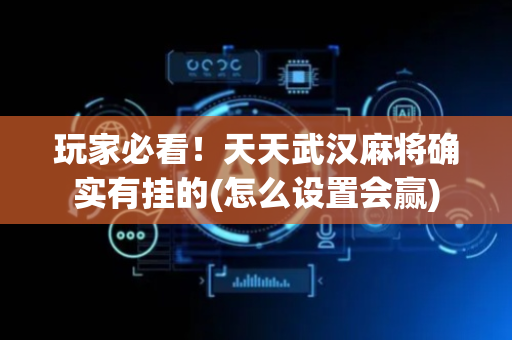 玩家必看！天天武汉麻将确实有挂的(怎么设置会赢)