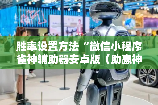 胜率设置方法“微信小程序雀神辅助器安卓版（助赢神器通用版）