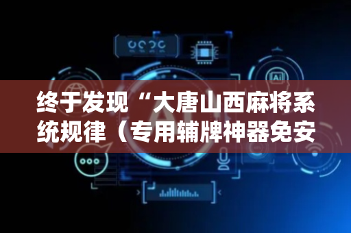 终于发现“大唐山西麻将系统规律（专用辅牌神器免安装）