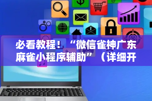 必看教程！“微信雀神广东麻雀小程序辅助”（详细开挂教程）-哔哩哔哩