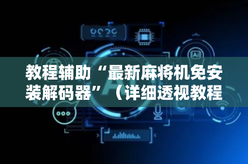 教程辅助“最新麻将机免安装解码器”（详细透视教程）-哔哩哔哩