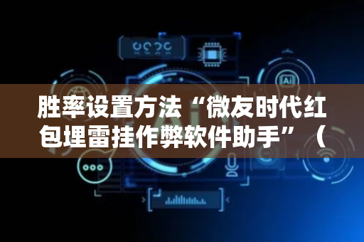 胜率设置方法“微友时代红包埋雷挂作弊软件助手”（详细透视教程）-哔哩哔哩