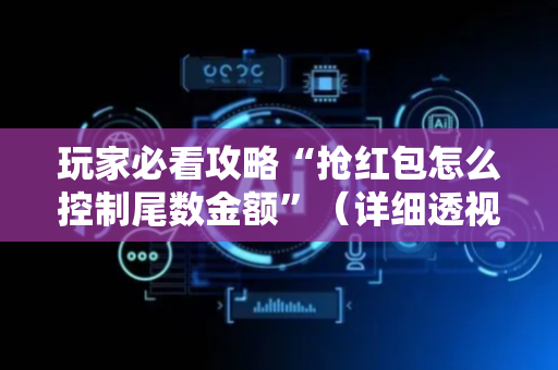 玩家必看攻略“抢红包怎么控制尾数金额”（详细透视教程）-哔哩哔哩