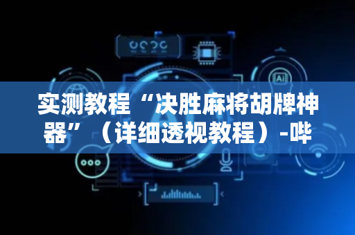实测教程“决胜麻将胡牌神器”（详细透视教程）-哔哩哔哩