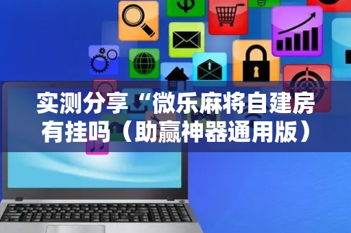 实测分享“微乐麻将自建房有挂吗（助赢神器通用版）