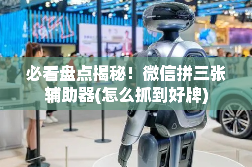 必看盘点揭秘！微信拼三张辅助器(怎么抓到好牌)