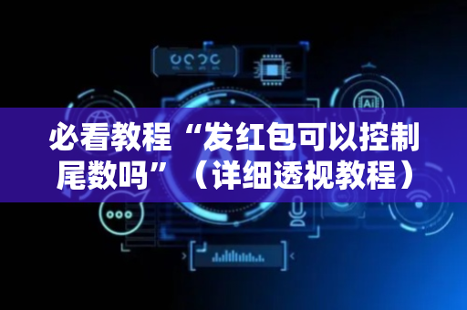 必看教程“发红包可以控制尾数吗”（详细透视教程）-哔哩哔哩