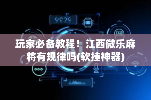 玩家必备教程！江西微乐麻将有规律吗(软挂神器)