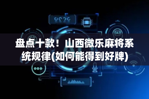 盘点十款！山西微乐麻将系统规律(如何能得到好牌)