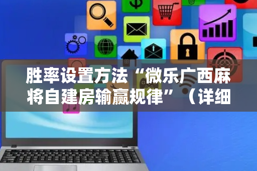 胜率设置方法“微乐广西麻将自建房输赢规律”（详细透视教程）-哔哩哔哩