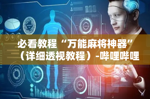必看教程“万能麻将神器”（详细透视教程）-哔哩哔哩