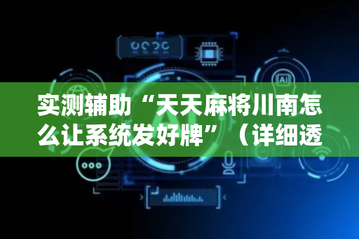 实测辅助“天天麻将川南怎么让系统发好牌”（详细透视教程）-哔哩哔哩